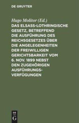 Das elsass-lothringische Gesetz, betreffend die Ausführung des Reichsgesetzes über die Angelegenheiten der freiwilligen Gerichtsbarkeit vom 6. Nov. 1899 nebst den zugehörigen Ausführungsverfügungen
