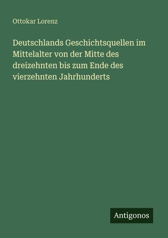 Deutschlands Geschichtsquellen im Mittelalter von der Mitte des dreizehnten bis zum Ende des vierzehnten Jahrhunderts