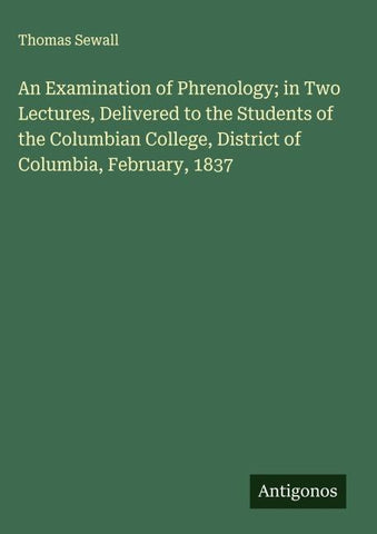 An Examination of Phrenology; in Two Lectures, Delivered to the Students of the Columbian College, District of Columbia, February, 1837