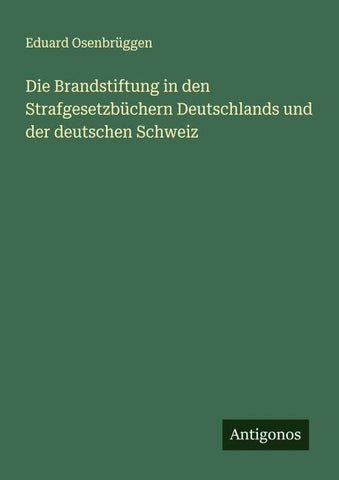 Die Brandstiftung in den Strafgesetzbüchern Deutschlands und der deutschen Schweiz