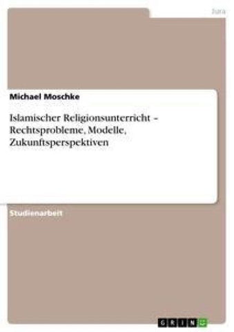 Islamischer Religionsunterricht - Rechtsprobleme, Modelle, Zukunftsperspektiven