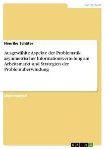Ausgewählte Aspekte der Problematik asymmetrischer Informationsverteilung am Arbeitsmarkt und Strategien der Problemüberwindung