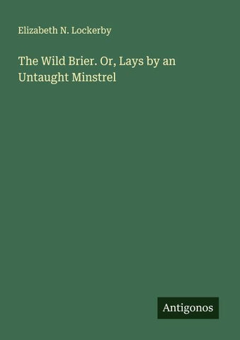 The Wild Brier. Or, Lays by an Untaught Minstrel