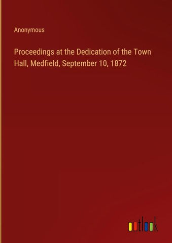 Proceedings at the Dedication of the Town Hall, Medfield, September 10, 1872