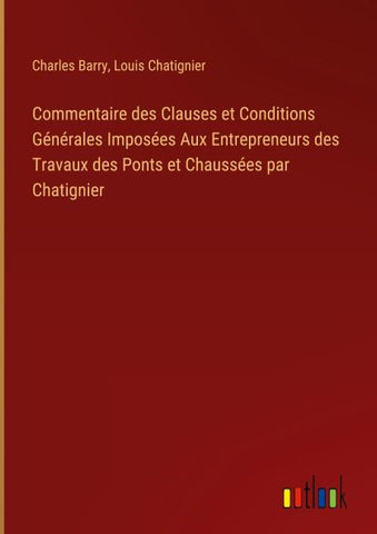 Commentaire des Clauses et Conditions Générales Imposées Aux Entrepreneurs des Travaux des Ponts et Chaussées par Chatignier