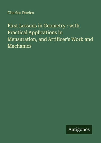 First Lessons in Geometry : with Practical Applications in Mensuration, and Artificer's Work and Mechanics