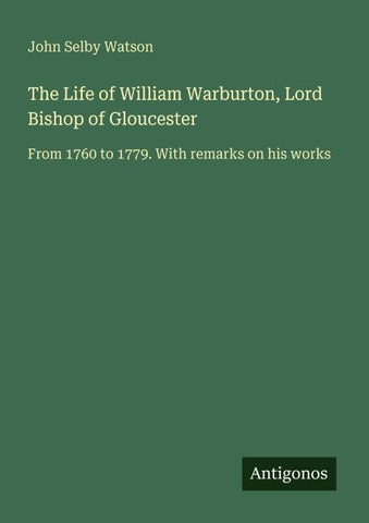 The Life of William Warburton, Lord Bishop of Gloucester