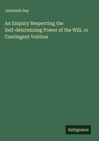 An Enquiry Respecting the Self-determining Power of the Will, or Contingent Volition