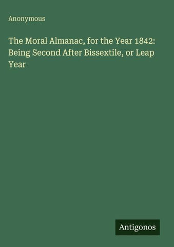 The Moral Almanac, for the Year 1842: Being Second After Bissextile, or Leap Year