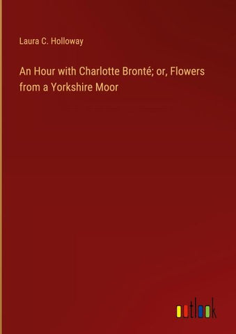 An Hour with Charlotte Bronté; or, Flowers from a Yorkshire Moor