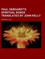 Paul Gerhardt's Spiritual Songs  Translated by John Kelly