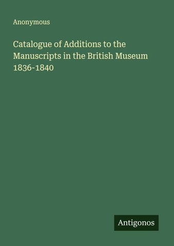 Catalogue of Additions to the Manuscripts in the British Museum 1836-1840