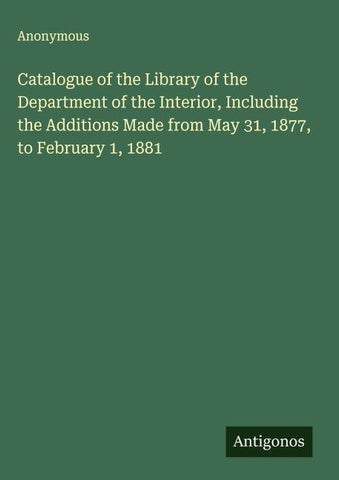 Catalogue of the Library of the Department of the Interior, Including the Additions Made from May 31, 1877, to February 1, 1881