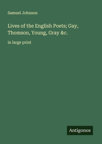 Lives of the English Poets; Gay, Thomson, Young, Gray &c.