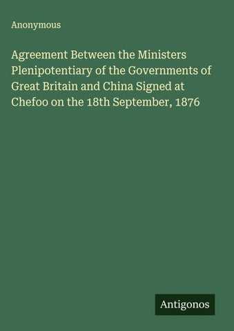 Agreement Between the Ministers Plenipotentiary of the Governments of Great Britain and China Signed at Chefoo on the 18th September, 1876