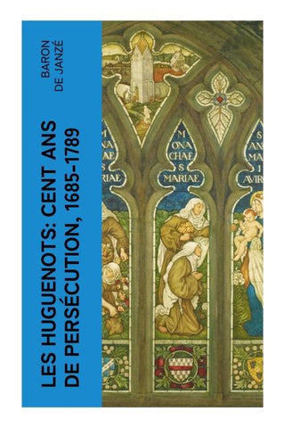 Les Huguenots: Cent ans de persécution, 1685-1789