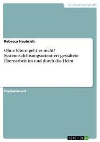 Ohne Eltern geht es nicht! Systemisch-lösungsorientiert gestaltete Elternarbeit im und durch das Heim