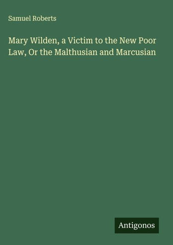 Mary Wilden, a Victim to the New Poor Law, Or the Malthusian and Marcusian