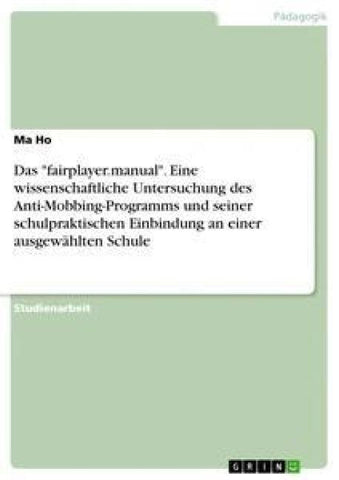 Das "fairplayer.manual". Eine wissenschaftliche Untersuchung des Anti-Mobbing-Programms und seiner schulpraktischen Einbindung an einer ausgewählten Schule