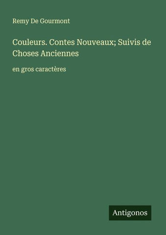 Couleurs. Contes Nouveaux; Suivis de Choses Anciennes
