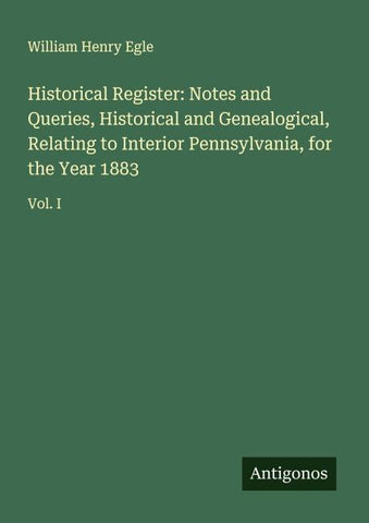Historical Register: Notes and Queries, Historical and Genealogical, Relating to Interior Pennsylvania, for the Year 1883