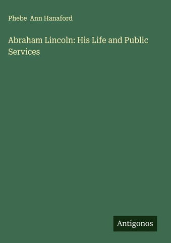 Abraham Lincoln: His Life and Public Services