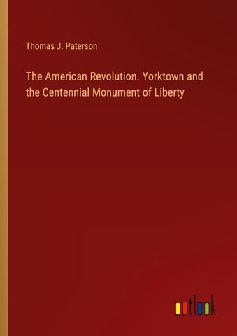 The American Revolution. Yorktown and the Centennial Monument of Liberty