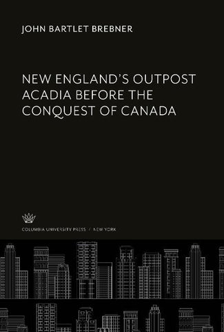 New England'S Outpost Acadia Before the Conquest of Canada