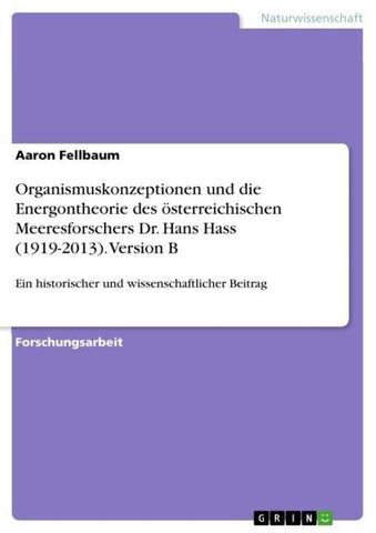 Organismuskonzeptionen und die Energontheorie des österreichischen Meeresforschers Dr. Hans Hass (1919-2013). Version B