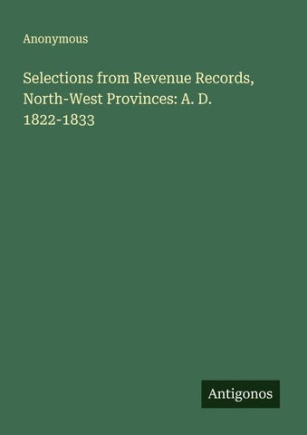 Selections from Revenue Records, North-West Provinces: A. D. 1822-1833