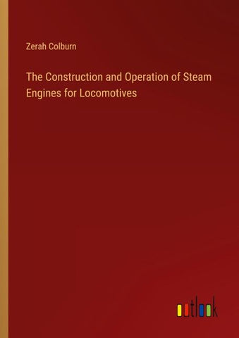 The Construction and Operation of Steam Engines for Locomotives