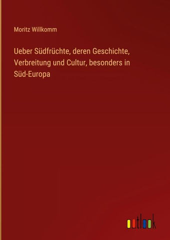 Ueber Südfrüchte, deren Geschichte, Verbreitung und Cultur, besonders in Süd-Europa