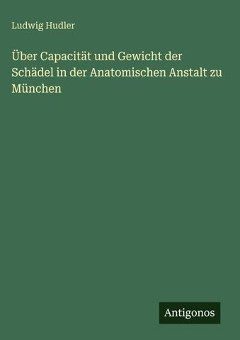 Über Capacität und Gewicht der Schädel in der Anatomischen Anstalt zu München