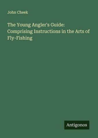 The Young Angler's Guide: Comprising Instructions in the Arts of Fly-Fishing