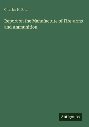 Report on the Manufacture of Fire-arms and Ammunition