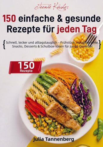 Teenie Küche: 150 einfache & gesunde Rezepte für jeden Tag