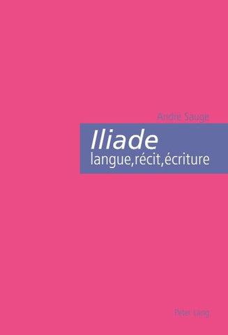Iliade : langue, récit, écriture
