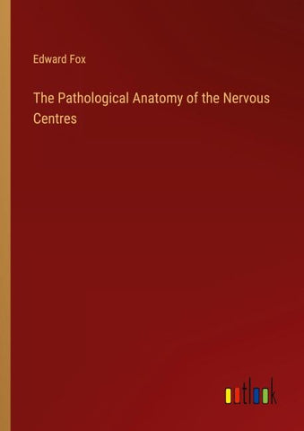 The Pathological Anatomy of the Nervous Centres