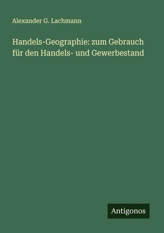 Handels-Geographie: zum Gebrauch für den Handels- und Gewerbestand