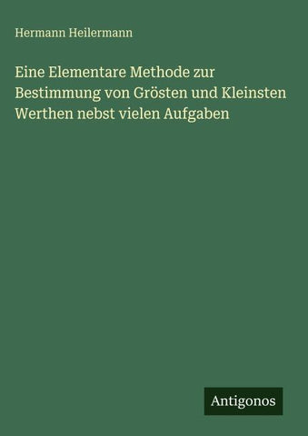 Eine Elementare Methode zur Bestimmung von Grösten und Kleinsten Werthen nebst vielen Aufgaben