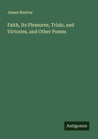 Faith, Its Pleasures, Trials, and Victories, and Other Poems