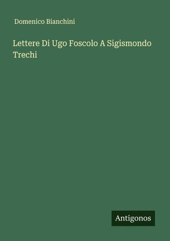 Lettere Di Ugo Foscolo A Sigismondo Trechi
