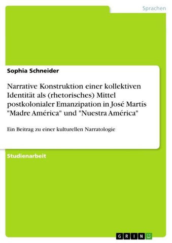 Narrative Konstruktion einer kollektiven Identität als (rhetorisches) Mittel postkolonialer Emanzipation in José Martís "Madre América"  und "Nuestra América"