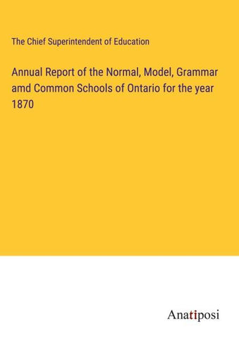 Annual Report of the Normal, Model, Grammar amd Common Schools of Ontario for the year 1870