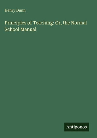 Principles of Teaching: Or, the Normal School Manual