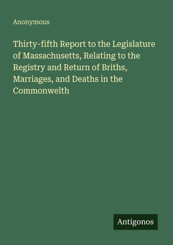 Thirty-fifth Report to the Legislature of Massachusetts, Relating to the Registry and Return of Briths, Marriages, and Deaths in the Commonwelth