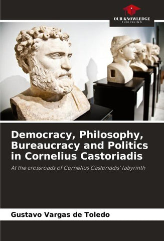 Democracy, Philosophy, Bureaucracy and Politics in Cornelius Castoriadis