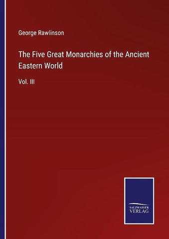 The Five Great Monarchies of the Ancient Eastern World