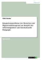 Integrationsprobleme der Menschen mit Migrationshintergrund am Beispiel der Arbeitsmigranten und Interkulturelle Pädagogik