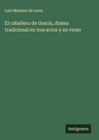 El caballero de Gracia, drama tradicional en tres actos y en verso
